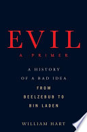 Evil : a primer : a history of a bad idea from Beelzebub to Bin Laden /