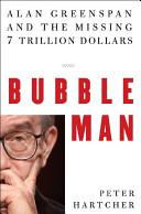Bubble man : Alan Greenspan & the missing 7 trillion dollars /