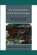 The hermeneutics of the ban on images : exegetical and systematic theological approaches /