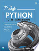 LEARN ENOUGH PYTHON TO BE DANGEROUS software development, flask web apps, and beginning data science with Python /