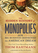 The hidden history of monopolies : how big business destroyed the American dream /