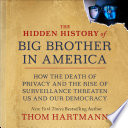 The hidden history of big brother in America : how the death of privacy and the rise of surveillance threaten us and our democracy /