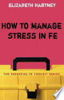 How to manage stress in FE : applying research, theory and skills to post-compulsory education and training /