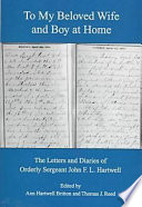 To my beloved wife and boy at home : the letters and diaries of Orderly Sergeant John F. L. Hartwell /
