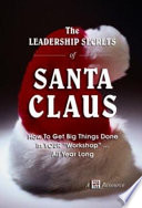 The Leadership secrets of Santa Claus : how to get big things done in your "Workshop"-- all year long /