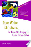 Dear white Christians : for those still longing for racial reconciliation /