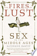 The Fires of Lust : Sex in the Middle Ages /