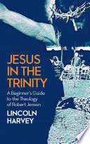 Jesus in the trinity : a beginner's guide to the theology of Robert Jenson /