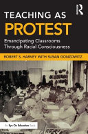 Teaching as protest : emancipating classrooms through racial consciousness /