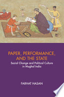 Paper, performance, and the state : social change and political culture in Mughal India /