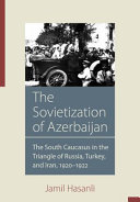 The Sovietization of Azerbaijan : the South Caucasus in the triangle of Russia, Turkey, and Iran, 1920-1922 /