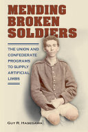 Mending broken soldiers : the Union and Confederate programs to supply artificial limbs /