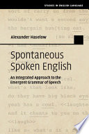 Spontaneous spoken English : an integrated approach to the emergent grammar of speech /