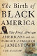 The birth of Black America : the first African Americans and the pursuit of freedom at Jamestown /