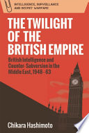 The Twilight of the British Empire : British Intelligence and Counter-Subversion in the Middle East, 1948-63 /