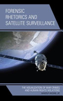 Forensic rhetorics and satellite surveillance : the visualization of war crimes and human rights violations /