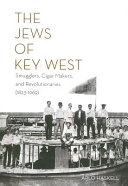 The Jews of Key West : smugglers, cigar makers, and revolutionaries (1823-1969) /