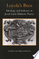 Loyola's bees : ideology and industry in Jesuit Latin didactic poetry /