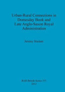 Urban-rural connections in Domesday Book and late Anglo-Saxon royal administration /