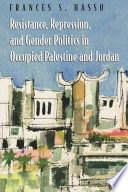 Resistance, repression, and gender politics in occupied Palestine and Jordan /