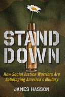 Stand down : how social justice warriors are sabotaging America's military /