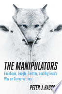 The manipulators : Facebook, Google, Twitter, and Big Tech's war on conservatives /