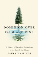 Dominion over palm and pine : a history of Canadian aspirations in the British Caribbean /