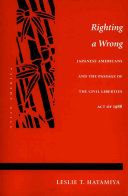 Righting a wrong : Japanese Americans and the passage of the Civil Liberties Act of 1988 /