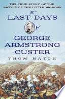 The last days of George Armstrong Custer : the true story of the Battle of the Little Bighorn /