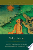Naked Seeing : The Great Perfection, The Wheel of Time, and Visionary Buddhism in Renaissance Tibet /