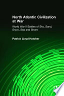 North Atlantic civilization at war : the World War II battles of sky, sand, snow, sea, and shore : as experienced by a soldier, a ship and some spirits through the battles of Britain, el Alamein, Stalingrad, the Atlantic and Normandy /