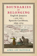 Boundaries of belonging : English Jamaica and the Spanish Caribbean, 1655-1715 /
