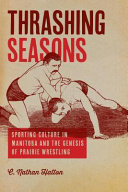 Thrashing seasons : sporting culture in Manitoba and the genesis of prairie wrestling /