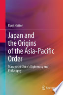 Japan and the Origins of the Asia-Pacific Order : Masayoshi Ohira's Diplomacy and Philosophy /