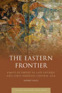 The eastern frontier : limits of empire in late antique and early medieval central Asia /