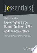 Exploring the Large Hadron Collider - CERN and the Accelerators : The World Machine Clearly Explained /