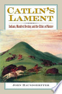 Catlin's lament : Indians, Manifest Destiny, and the ethics of nature /