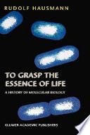 To grasp the essence of life : a history of molecular biology /