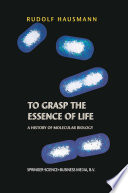 To grasp the essence of life : a history of molecular biology /