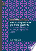 Intense Group Behavior and Brand Negativity : Comparing Rivalry in Politics, Religion, and Sport /