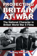 Projecting Britain at war : the national character in British World War II films /