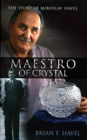 Maestro of crystal : the story of Miroslav Havel /