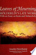 Leaves of mourning : Hölderlin's late work, with an essay on Keats and melancholy /