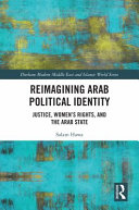 Reimagining Arab political identity : justice, women's rights, and the Arab state /