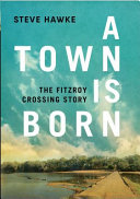 A town is born : the Fitzroy Crossing story /