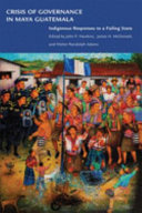 Crisis of governance in Maya Guatemala : indigenous responses to a failing state /