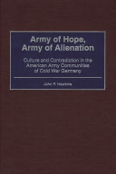 Army of hope, army of alienation : culture and contradiction in the American Army communities of Cold War Germany /