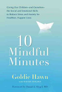 10 mindful minutes : giving our children--and ourselves--the social and emotional skills to reduce stress and anxiety for healthier, happier lives /