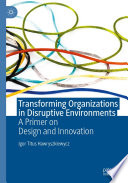 Transforming Organizations in Disruptive Environments : A Primer on Design and Innovation /