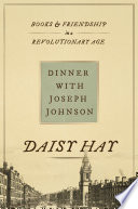 Dinner with Joseph Johnson : books and friendship in a revolutionary age /